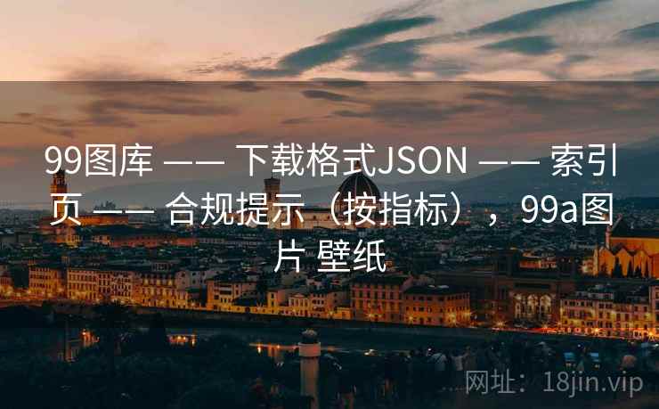 99图库 —— 下载格式JSON 索引页 合规提示（按指标），99a图片 壁纸  第2张