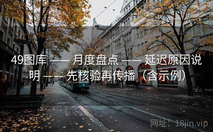 49图库 —— 月度盘点 延迟原因说明 先核验再传播（含示例）  第2张