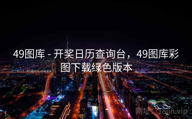 49图库 - 开奖日历查询台，49图库彩图下载绿色版本  第1张