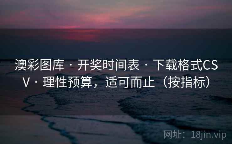 澳彩图库 · 开奖时间表 下载格式CSV 理性预算，适可而止（按指标）  第2张