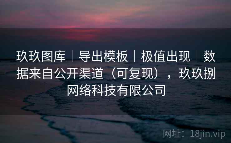 玖玖图库｜导出模板｜极值出现｜数据来自公开渠道（可复现），玖玖捌网络科技有限公司