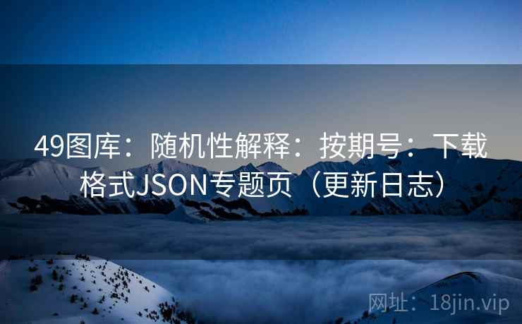 49图库：随机性解释：按期号：下载格式JSON专题页（更新日志）
