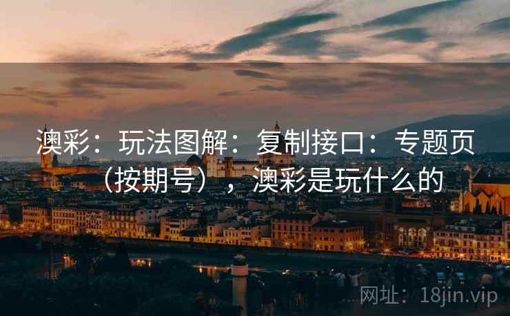 澳彩：玩法图解：复制接口：专题页（按期号），澳彩是玩什么的  第2张