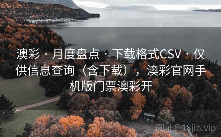 澳彩 · 月度盘点 · 下载格式CSV · 仅供信息查询（含下载），澳彩官网手机版门票澳彩开