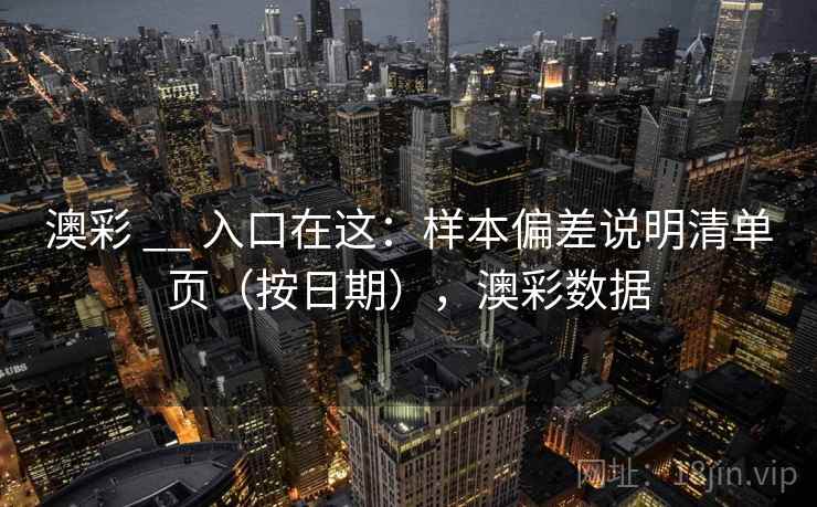 澳彩 __ 入口在这:样本偏差说明清单页(按日期),澳彩数据 第2张 澳彩 __ 入口在这:样本偏差说明清单页(按日期),澳彩数据 第2张