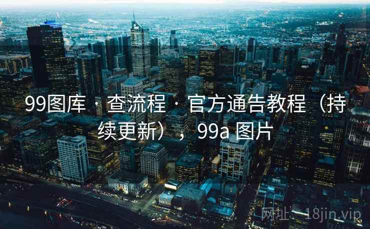 99图库 · 查流程 官方通告教程（持续更新），99a 图片  第2张
