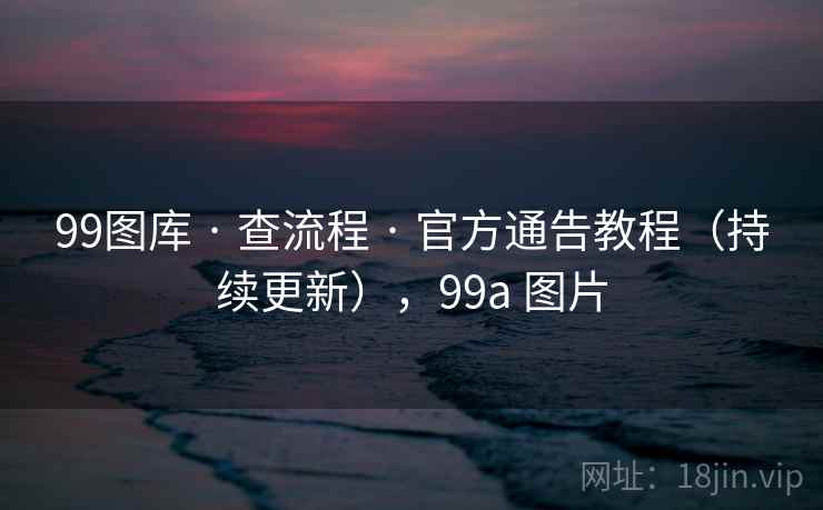 99图库 · 查流程 · 官方通告教程（持续更新），99a 图片