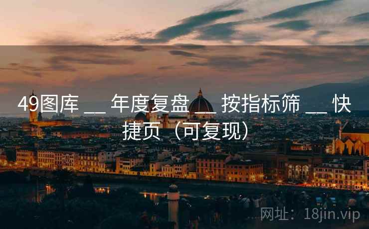 <strong>49图库</strong> __ 年度复盘 __ 按指标筛 __ 快捷页（可复现）