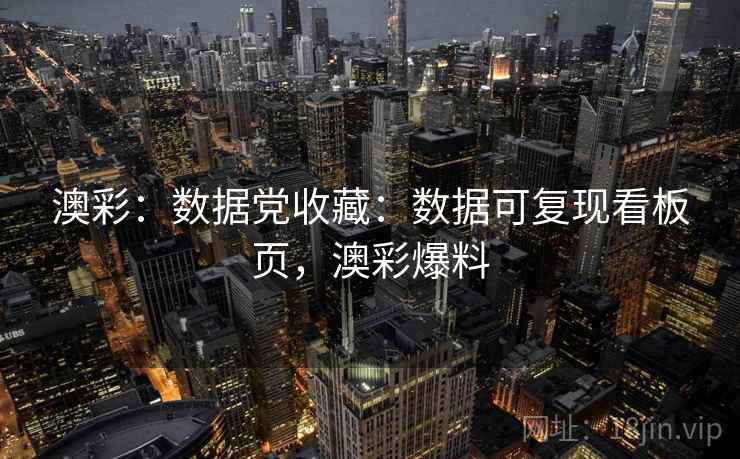 澳彩：数据党收藏：数据可复现看板页，澳彩爆料  第2张