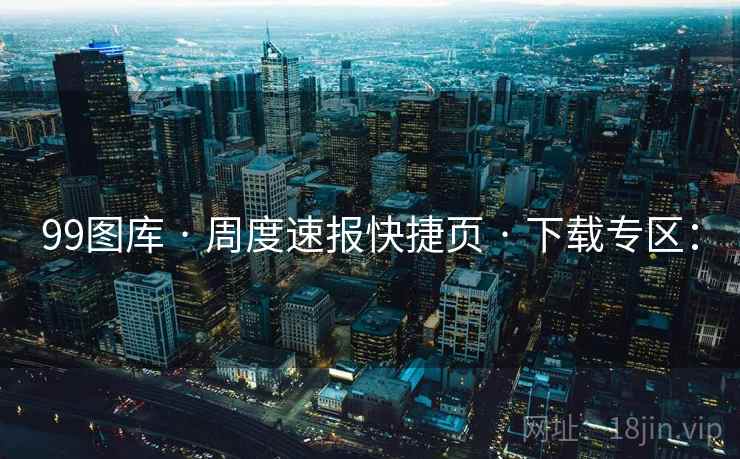 99图库 · 周度速报快捷页 · 下载专区：