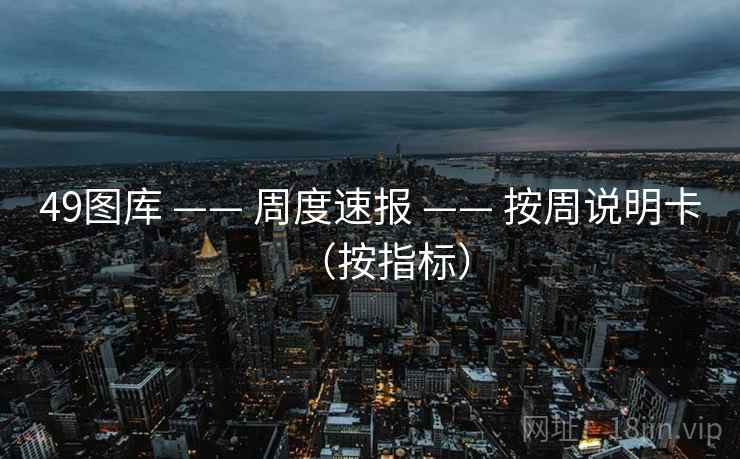 <strong>49图库</strong> —— 周度速报 —— 按周说明卡（按指标）