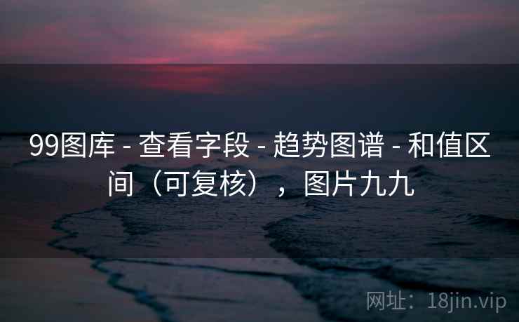 99图库 - 查看字段 - 趋势图谱 - 和值区间（可复核），图片九九