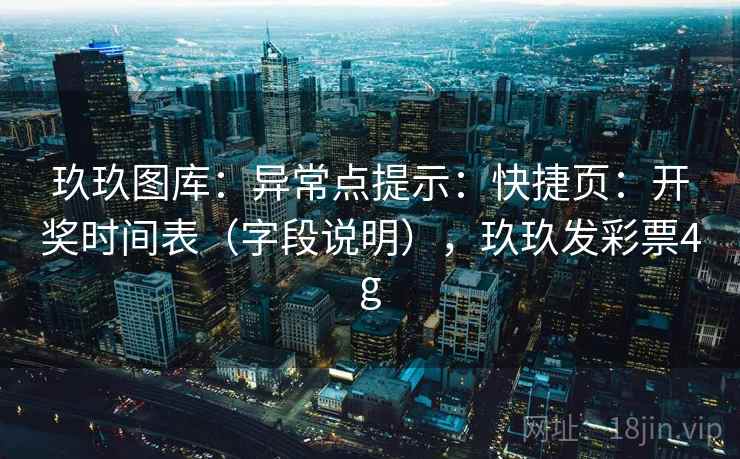 玖玖图库：异常点提示：快捷页：开奖时间表（字段说明），玖玖发彩票4g  第2张