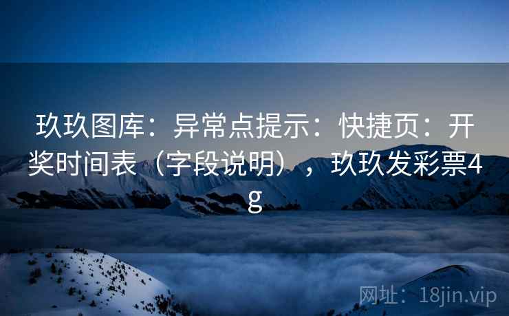 玖玖图库：异常点提示：快捷页：开奖时间表（字段说明），玖玖发彩票4g