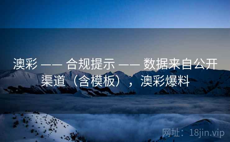 澳彩 —— 合规提示 数据来自公开渠道（含模板），澳彩爆料  第1张