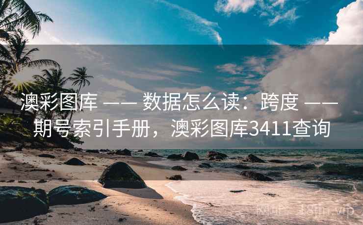 澳彩图库 —— 数据怎么读：跨度 期号索引手册，澳彩图库3411查询  第1张
