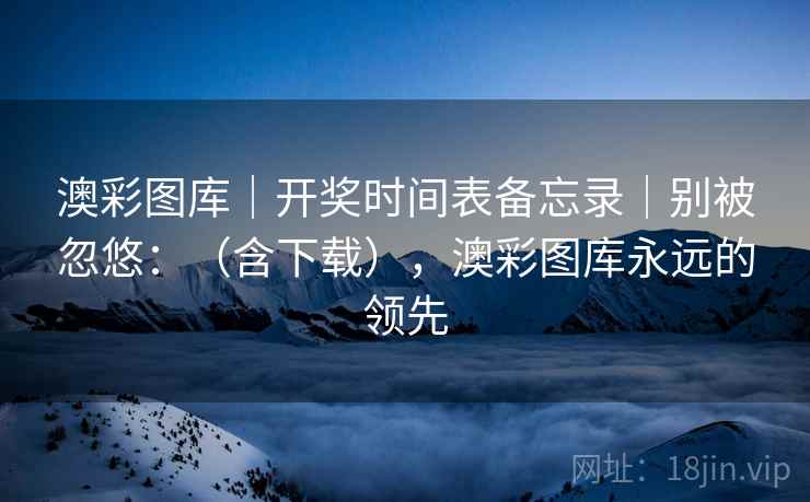 澳彩图库｜开奖时间表备忘录｜别被忽悠：（含下载），澳彩图库永远的领先  第2张