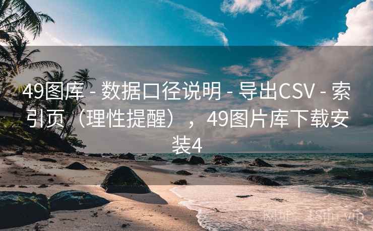 <strong>49图库</strong> - 数据口径说明 - 导出CSV - 索引页（理性提醒），49图片库下载安装4