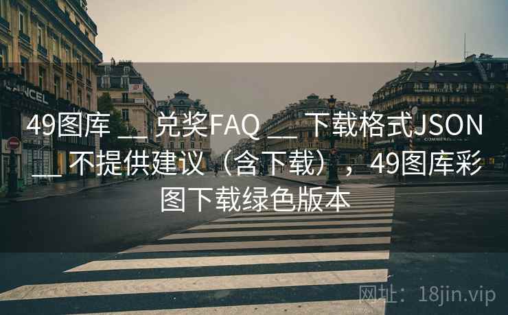 49图库 __ 兑奖FAQ 下载格式JSON 不提供建议（含下载），49图库彩图下载绿色版本  第2张