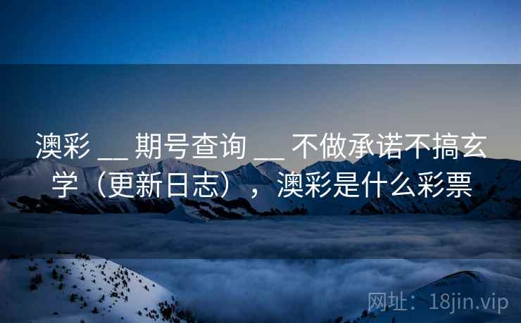 澳彩 __ 期号查询 不做承诺不搞玄学（更新日志），澳彩是什么彩票  第2张