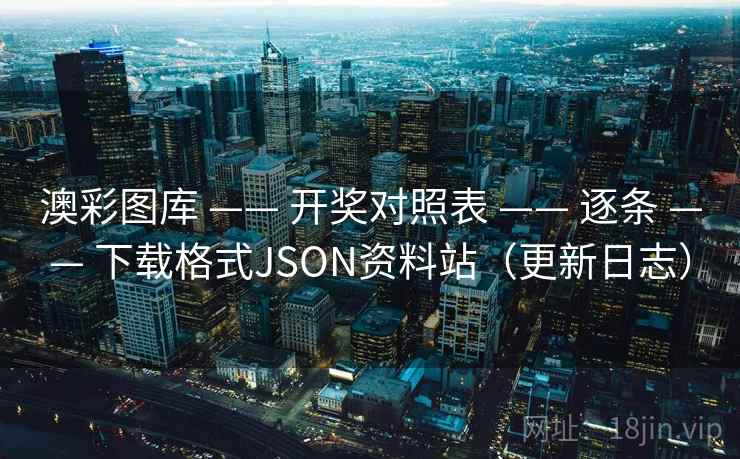 澳彩图库 —— 开奖对照表 逐条 下载格式JSON资料站(更新日志) 第2张 澳彩图库 —— 开奖对照表 逐条 下载格式JSON资料站(更新日志) 第2张