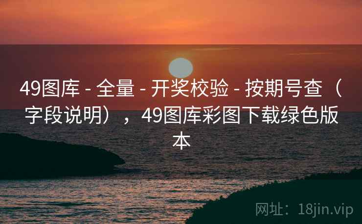49图库 - 全量 开奖校验 按期号查（字段说明），49图库彩图下载绿色版本  第2张