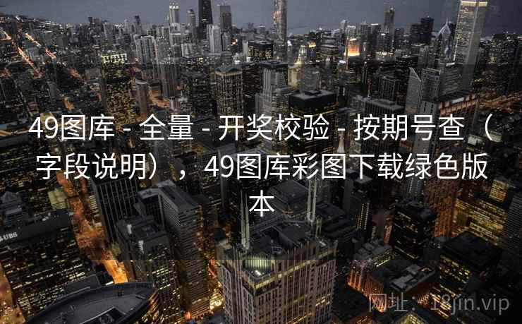 <strong>49图库</strong> - 全量 - 开奖校验 - 按期号查（字段说明），<strong>49图库</strong>彩图下载绿色版本