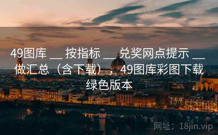 49图库 __ 按指标 兑奖网点提示 做汇总（含下载），49图库彩图下载绿色版本  第2张