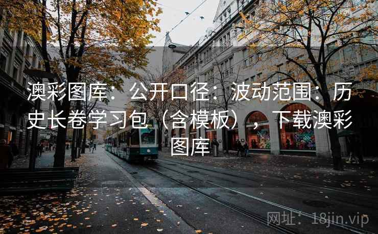 澳彩图库：公开口径：波动范围：历史长卷学习包（含模板），下载澳彩图库  第2张