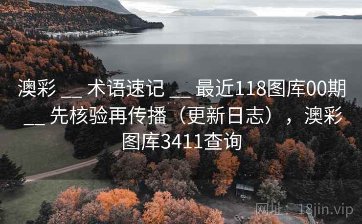 澳彩 __ 术语速记 最近118图库00期 先核验再传播（更新日志），澳彩图库3411查询  第2张