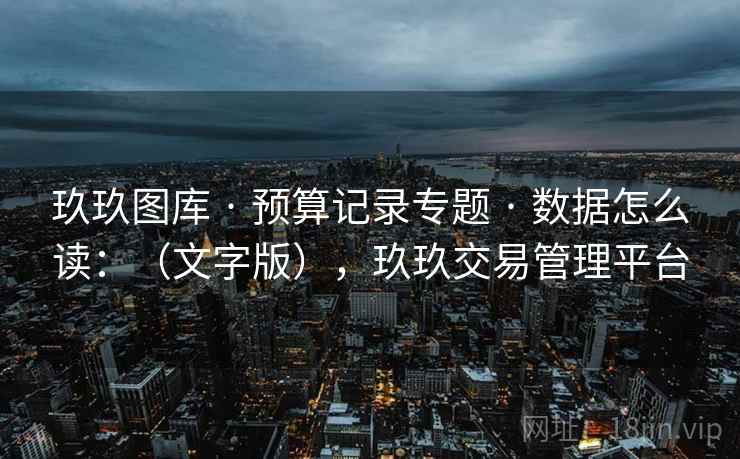 玖玖图库 · 预算记录专题 数据怎么读：（文字版），玖玖交易管理平台  第2张