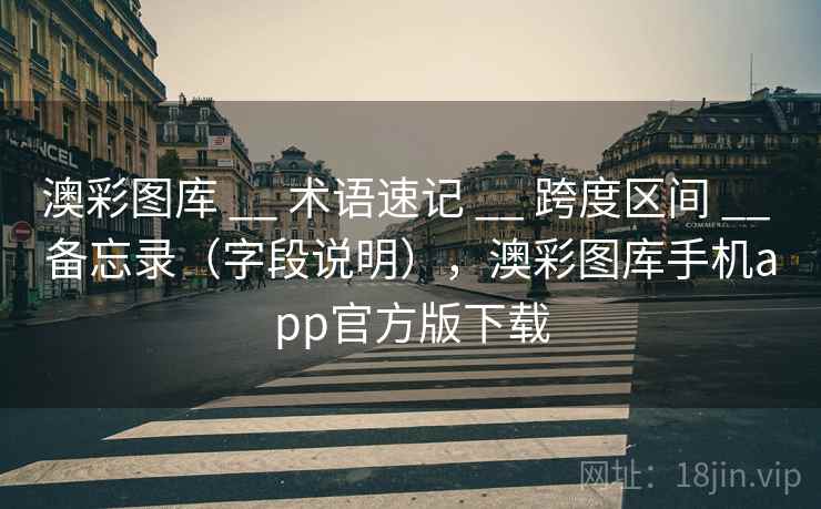 澳彩图库 __ 术语速记 跨度区间 备忘录（字段说明），澳彩图库手机app官方版下载  第2张